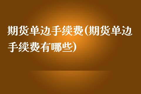 期货单边手续费(期货单边手续费有哪些)