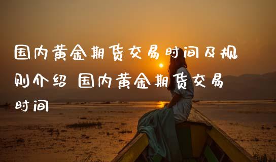 国内黄金期货交易时间及规则介绍 国内黄金期货交易时间