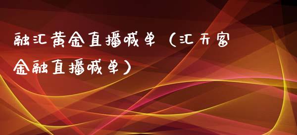 融汇黄金直播喊单（汇天富金融直播喊单）