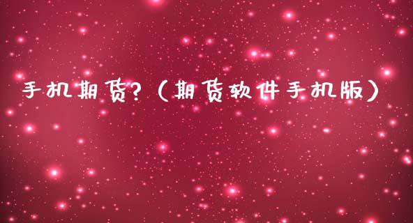 手机期货?（期货软件手机版）