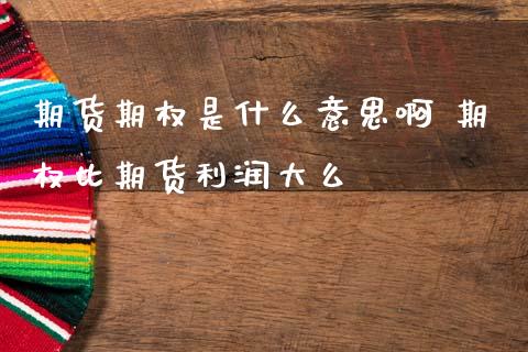 期货期权是什么意思啊 期权比期货利润大么
