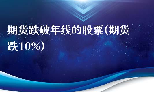 期货跌破年线的股票(期货跌10%)