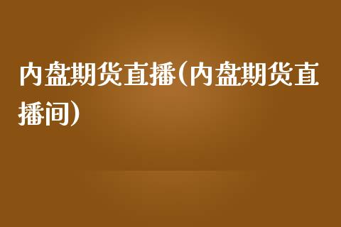 内盘期货直播(内盘期货直播间)