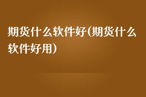 期货什么软件好(期货什么软件好用)
