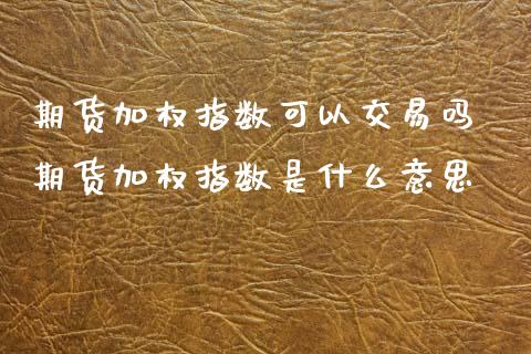 期货加权指数可以交易吗 期货加权指数是什么意思