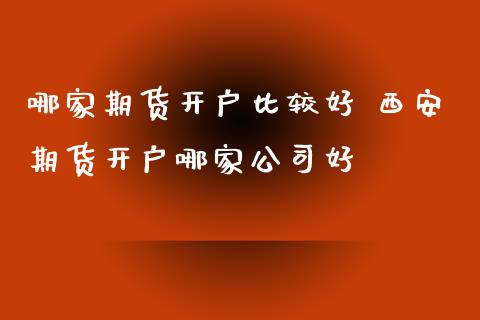 哪家期货开户比较好 西安期货开户哪家公司好_理财百科_第1张_宇龙理财网 哪家期货开户比较好 西安期货开户哪家公司好_https://www.dglong8.com_理财百科_第1张