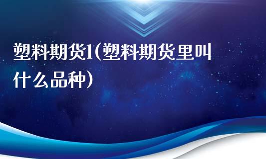 塑料期货l(塑料期货里叫什么品种)