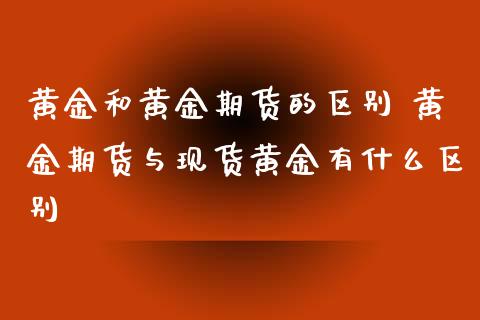 黄金和黄金期货的区别 黄金期货与现货黄金有什么区别