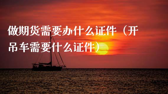 做期货需要办什么证件（开吊车需要什么证件）