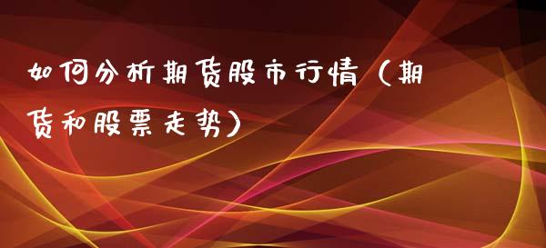 如何分析期货股市行情（期货和股票走势）