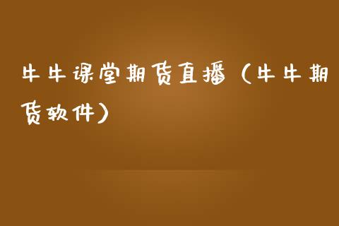 牛牛课堂期货直播（牛牛期货软件）