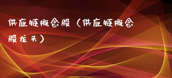 供应链概念股（供应链概念股龙头）
