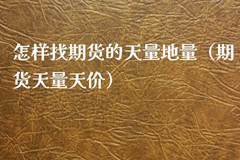 怎样找期货的天量地量（期货天量天价）