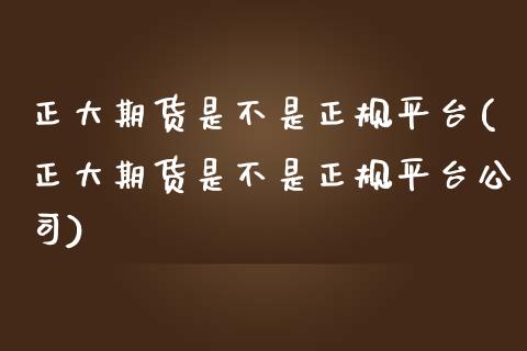 正大期货是不是正规平台(正大期货是不是正规平台公司)