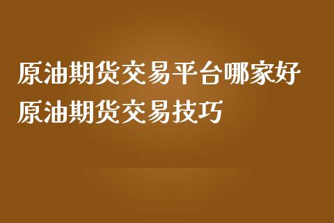 原油期货交易平台哪家好 原油期货交易技巧