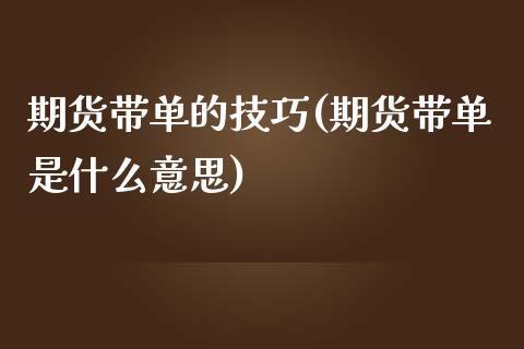 期货带单的技巧(期货带单是什么意思)