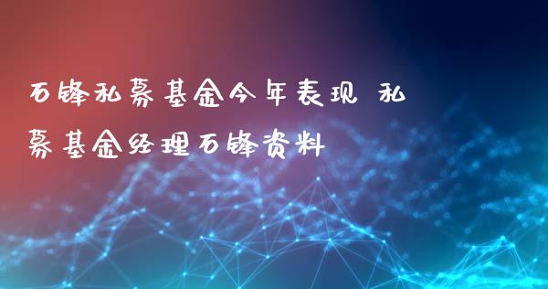 石锋私募基金今年表现 私募基金经理石锋资料