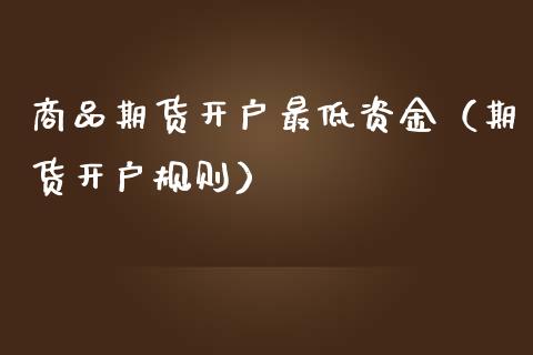 商品期货开户最低资金（期货开户规则）