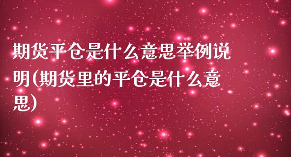 期货平仓是什么意思举例说明(期货里的平仓是什么意思)