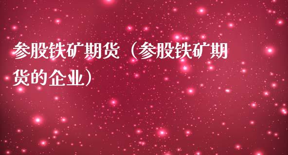 参股铁矿期货（参股铁矿期货的企业）