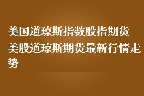 美国道琼斯指数股指期货 美股道琼斯期货最新行情走势