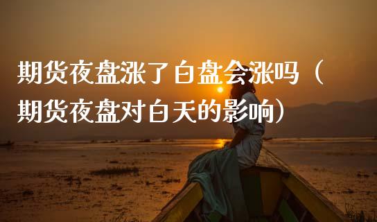 期货夜盘涨了白盘会涨吗（期货夜盘对白天的影响）