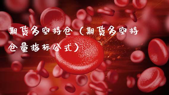期货多空持仓（期货多空持仓量指标公式）