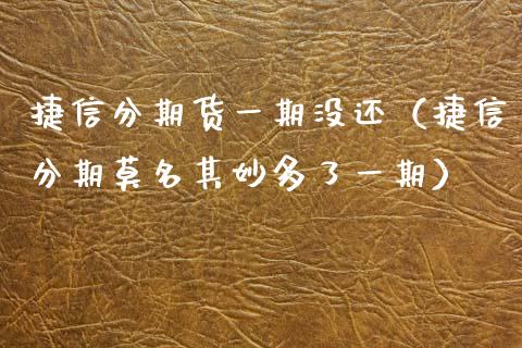 捷信分期货一期没还（捷信分期莫名其妙多了一期）