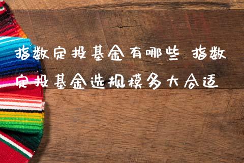 指数定投基金有哪些 指数定投基金选规模多大合适_基金理财_第1张_宇龙理财网 指数定投基金有哪些 指数定投基金选规模多大合适_https://www.dglong8.com_基金理财_第1张