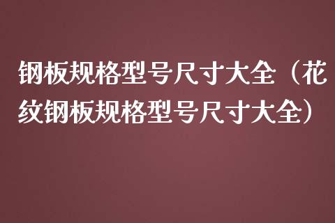 钢板规格型号尺寸大全（花纹钢板规格型号尺寸大全）