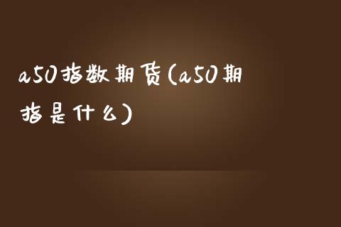 a50指数期货(a50期指是什么)_https://www.dglong8.com_期货理财_第1张