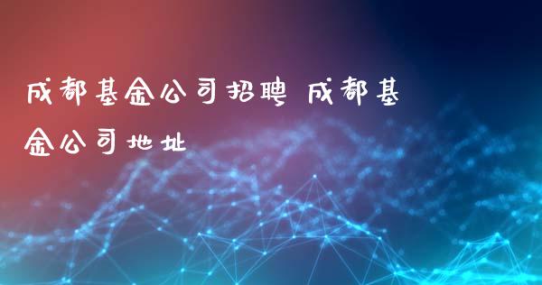 成都基金公司招聘 成都基金公司地址_基金理财_第1张_宇龙理财网 成都基金公司招聘 成都基金公司地址_https://www.dglong8.com_基金理财_第1张