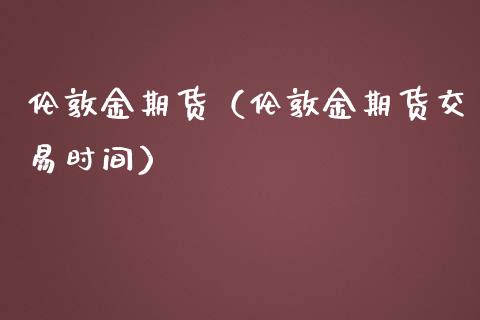 伦敦金期货（伦敦金期货交易时间）