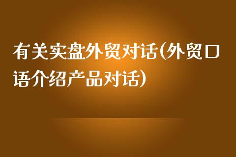有关实盘外贸对话(外贸口语介绍产品对话)