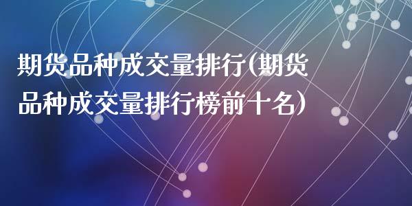 期货品种成交量排行(期货品种成交量排行榜前十名)