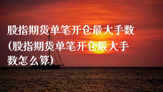 股指期货单笔开仓最大手数(股指期货单笔开仓最大手数怎么算)