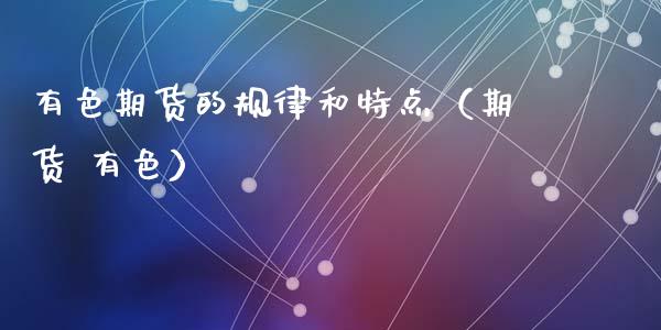 有色期货的规律和特点（期货 有色）