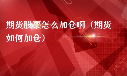 期货股票怎么加仓啊（期货如何加仓）