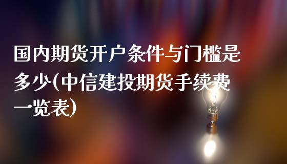 国内期货开户条件与门槛是多少(中信建投期货手续费一览表)