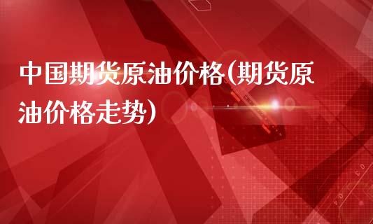 中国期货原油价格(期货原油价格走势)_期货理财_第1张_宇龙理财网 中国期货原油价格(期货原油价格走势)_https://www.dglong8.com_期货理财_第1张