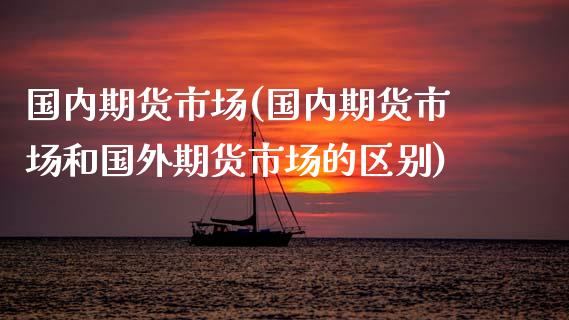 国内期货市场(国内期货市场和国外期货市场的区别)_期货理财_第1张_宇龙理财网 国内期货市场(国内期货市场和国外期货市场的区别)_https://www.dglong8.com_期货理财_第1张