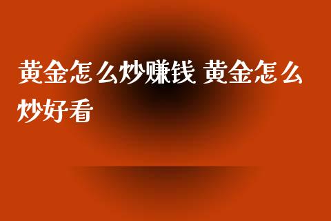 黄金怎么炒赚钱 黄金怎么炒好看