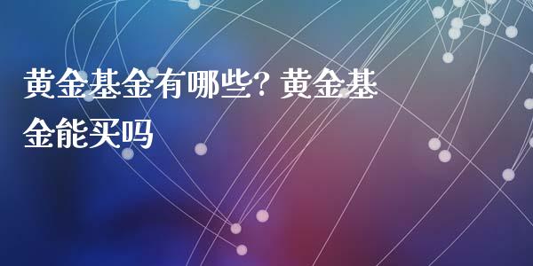 黄金基金有哪些? 黄金基金能买吗