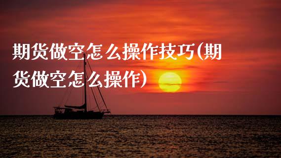期货做空怎么操作技巧(期货做空怎么操作)
