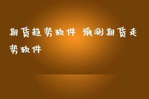期货趋势软件 预测期货走势软件