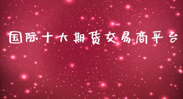 国际十大期货交易商平台