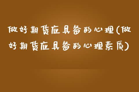 做好期货应具备的心理(做好期货应具备的心理素质)