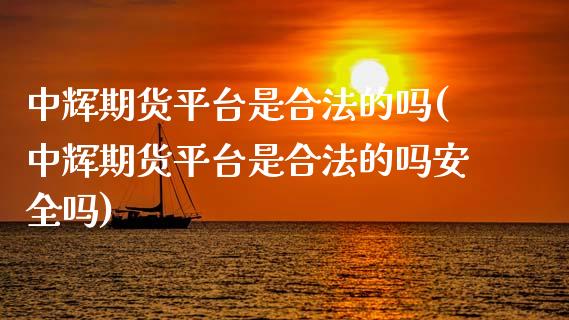 期货平台是合法的吗(期货平台是合法的吗安全吗)