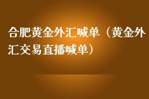 合肥黄金外汇喊单（黄金外汇交易直播喊单）