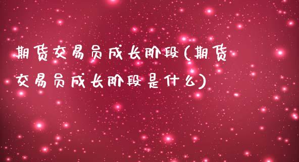 期货交易员成长阶段(期货交易员成长阶段是什么)